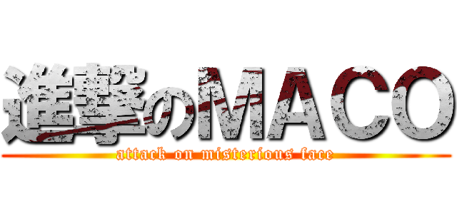 進撃のＭＡＣＯ (attack on misterious face)