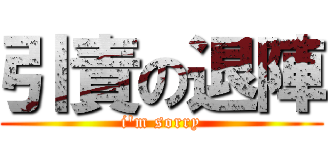 引責の退陣 (i'm sorry)