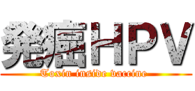 発癌ＨＰＶ (Toxin inside vaccine )