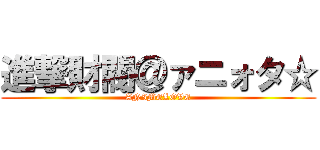 進撃財閥＠ァニォタ☆ (ANIMELOVE)