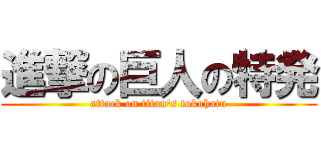 進撃の巨人の特発 (attack on titan's tokuhatu)