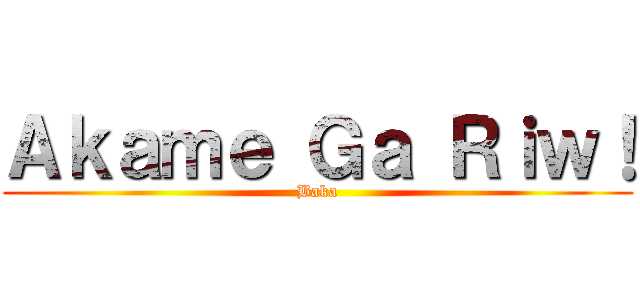 Ａｋａｍｅ Ｇａ Ｒｉｗ！ (Baka)