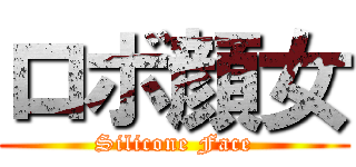 ロボ顔女 (Silicone Face)