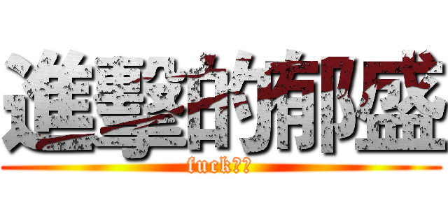 進擊的郁盛 (fuck之人)