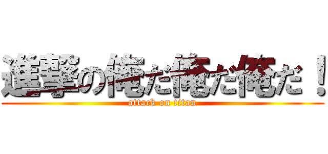 進撃の俺だ俺だ俺だ！ (attack on titan)