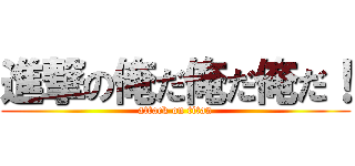 進撃の俺だ俺だ俺だ！ (attack on titan)
