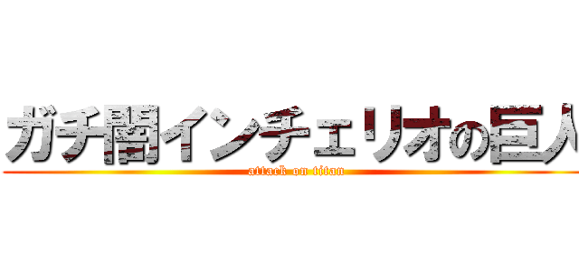 ガチ闇インチェリオの巨人 (attack on titan)