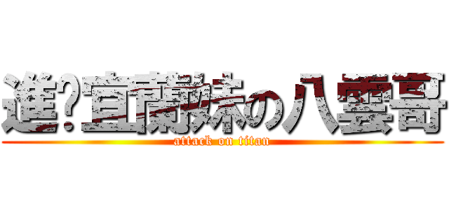 進擊宜蘭妹の八雲哥 (attack on titan)