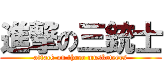 進撃の三銃士 (attack on three musketeers)