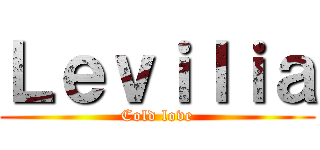 Ｌｅｖｉｌｉａ (Cold love)