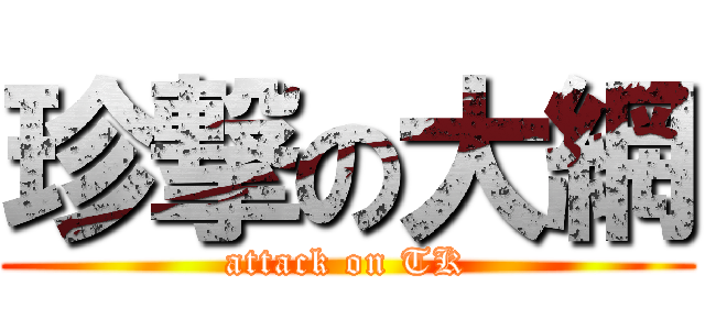 珍撃の大網 (attack on TK)