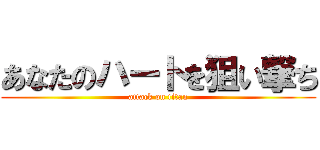 あなたのハートを狙い撃ち (attack on titan)