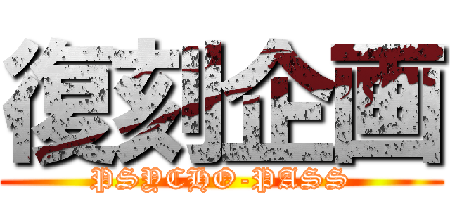 復刻企画 (PSYCHO-PASS)