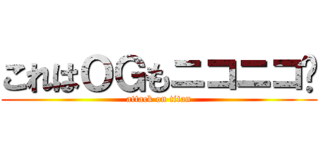 これはＯＧもニコニコ😀 (attack on titan)