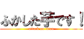 ふかした芋です！ (attack on titan)