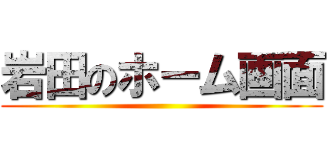 岩田のホーム画面 ()