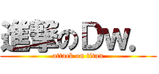 進撃のＤｗ． (attack on titan)