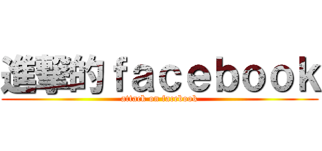 進撃的ｆａｃｅｂｏｏｋ (attack on facebook)