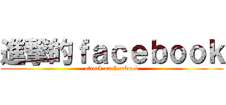 進撃的ｆａｃｅｂｏｏｋ (attack on facebook)
