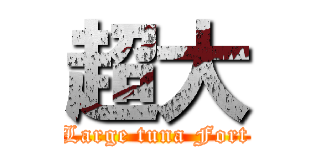 超大 (Large tuna Fort)