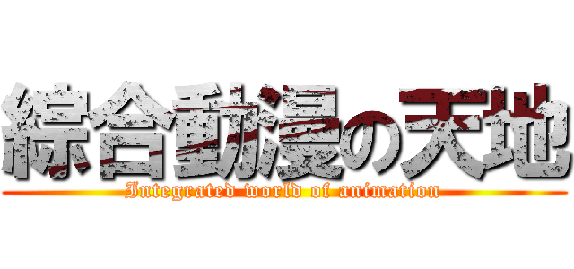 綜合動漫の天地 (Integrated world of animation)
