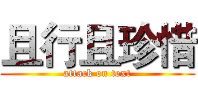 且行且珍惜 (attack on text)