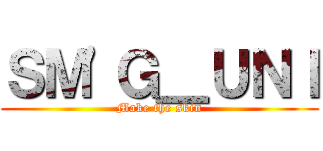 ＳＭ\'Ｇ＿ＵＮＩ (Make the skin)