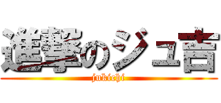 進撃のジュ吉 (jukichi)