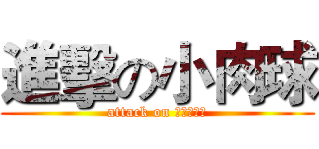 進擊の小肉球 (attack on ?????)