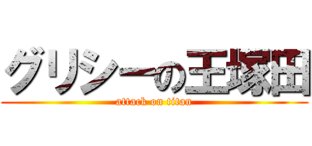 グリシーの王塚田 (attack on titan)