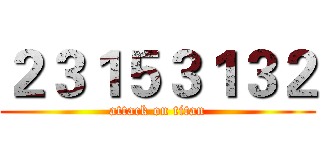 ２３１５３１３２ (attack on titan)