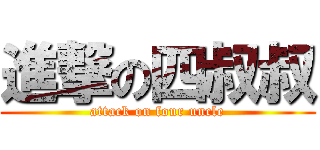 進撃の四叔叔 (attack on four uncle)