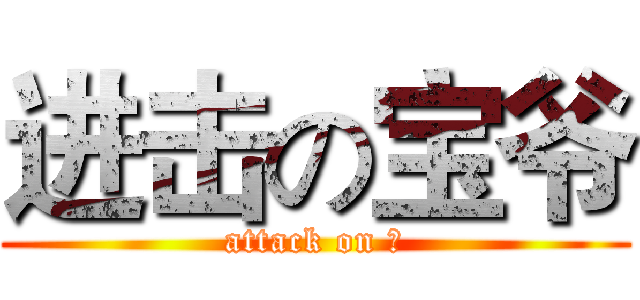 进击の宝爷 (attack on 宝)