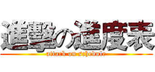 進擊の進度表 (attack on schedule)