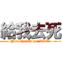 給我去死 (You should go DIE!)