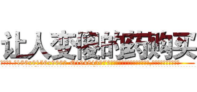 让人变傻的药购买 (让人变傻的药购买【电.话186x0156x9662-Q194843976林氏药业】我们做的是长期生意,靠的是老客户长期支持
参考消息网2月20日报道 韩媒称，“剩女多、离婚率高的城市，房价一定会上涨。”这是中国经济学家金岩石2016年12月参加在上海举行的房地产相关论坛时说的话。
)
