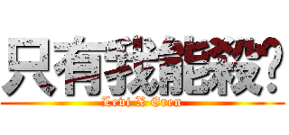只有我能殺你 (Levi X Eren)