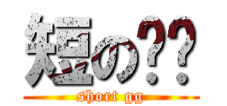 短の雞雞 (short gg)
