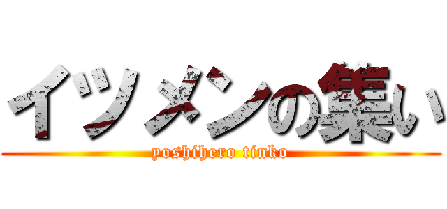 イツメンの集い (yoshihero tinko)