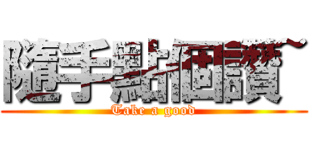 隨手點個讚~ (Take a good)