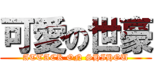 可愛の世豪 (ATTACK ON SHIHOU)