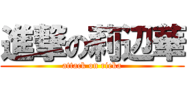 進撃の莉辺華 (attack on rieka)