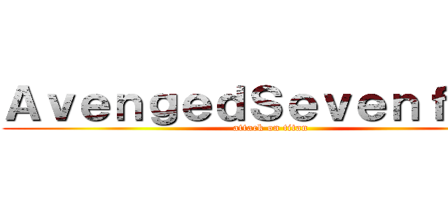 ＡｖｅｎｇｅｄＳｅｖｅｎｆｏｌｄ (attack on titan)