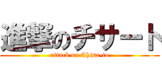 進撃のチサート (attack on Chisa-to)