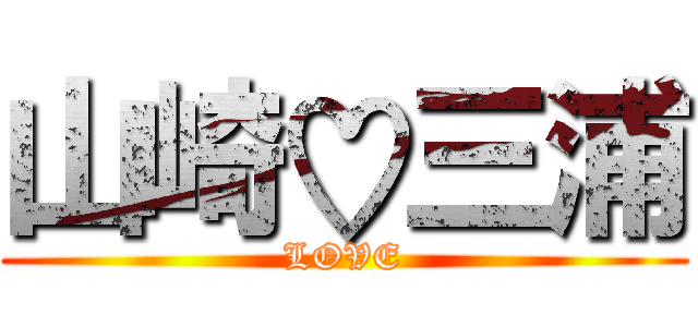 山崎♡三浦 (LOVE)