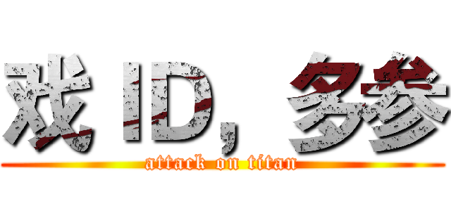 戏ＩＤ，多参 (attack on titan)