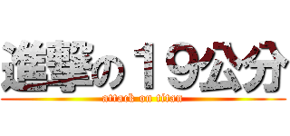 進撃の１９公分 (attack on titan)