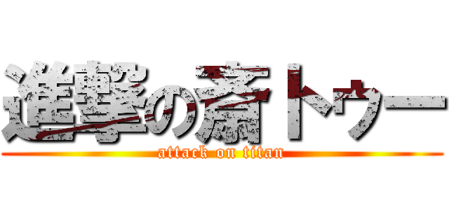 進撃の斎トゥー (attack on titan)