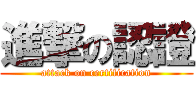 進撃の認證 (attack on certification)