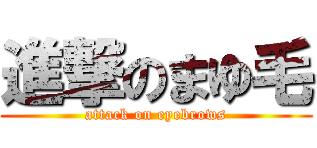 進撃のまゆ毛 (attack on eyebrows)